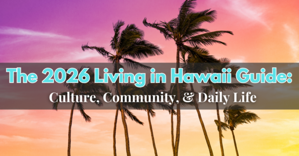 The 2026 Living in Hawaii Guide: Culture, Community, & Daily Life